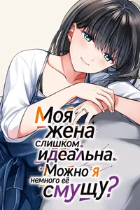 Моя жена слишком идеальна. Можно я немного её смущу?