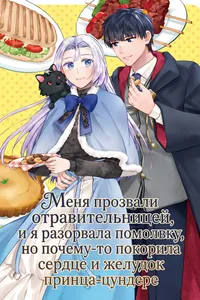 Меня прозвали отравительницей, и я разорвала помолвку, но почему-то покорила сердце и желудок принца-цундере